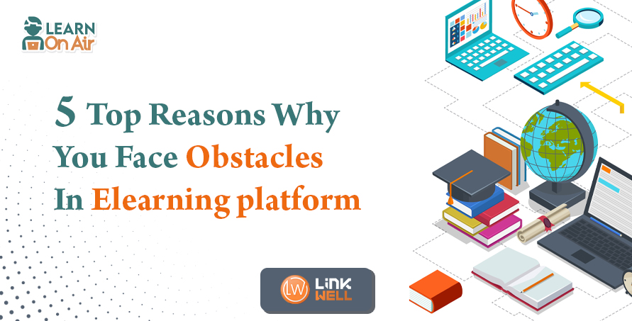 5 Top Reasons Why You Face Obstacles In e-Learning Platform - Linkwell Systems